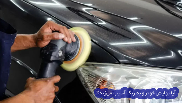 آیا پولیش ماشین به رنگ آسیب می زند؟