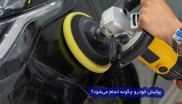 پولیش خودرو چگونه انجام می شود؟